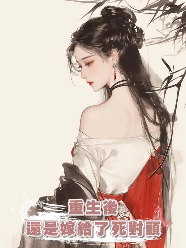 重生後還是嫁給了死對頭在線閱讀