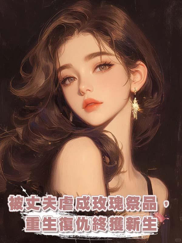被丈夫虐成玫瑰祭品，重生復仇終獲新生在線閱讀