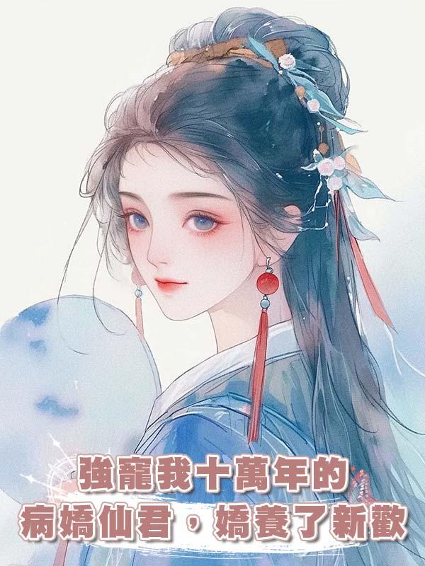 強寵我十萬年的病嬌仙君，嬌養了新歡在線閱讀