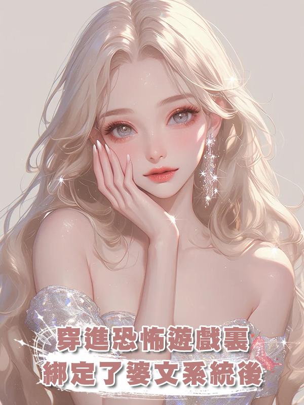 穿進恐怖遊戲裏，綁定了婆文系統後，在線閱讀