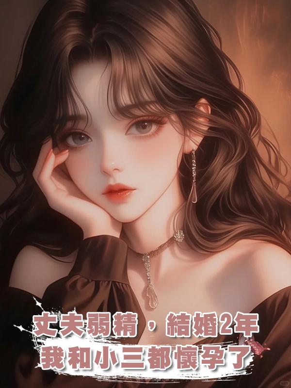 丈夫弱精，結婚2年，我和小三都懷孕了，一真一假在線閱讀
