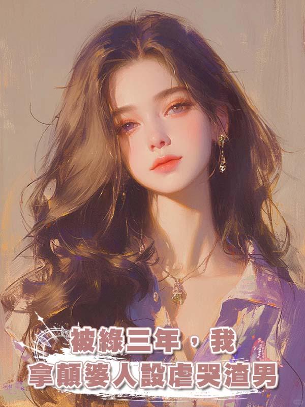 被綠三年，我拿顛婆人設虐哭渣男在線閱讀