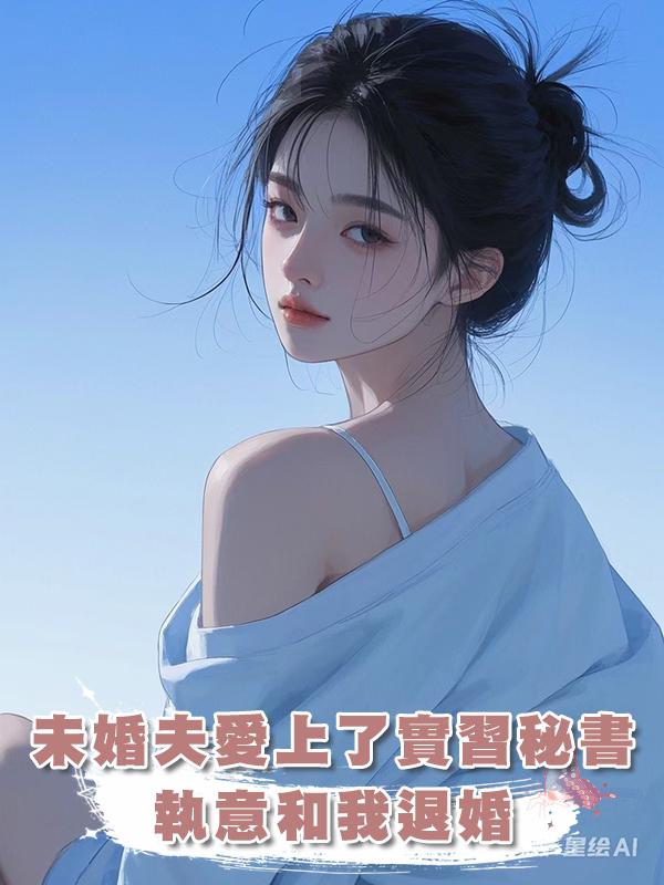 未婚夫愛上了實習秘書，執意和我退婚在線閱讀