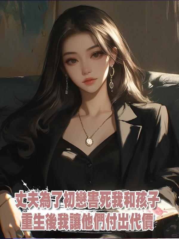 丈夫為了初戀害死我和孩子,重生後我讓他們付出代價在線閱讀