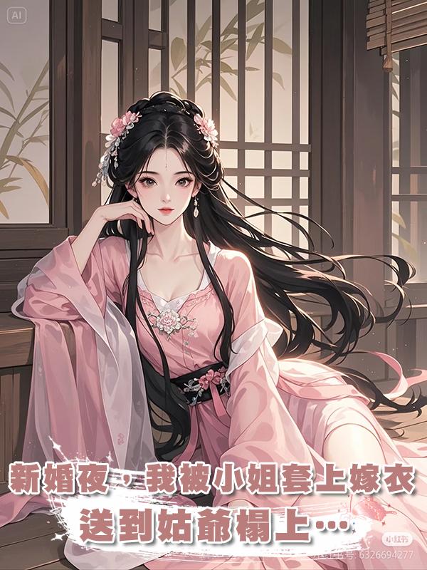 新婚夜，我被小姐套上嫁衣，送到姑爺榻上…在線閱讀
