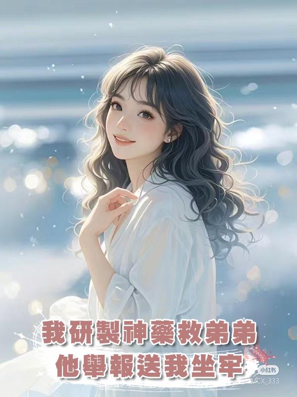 我研製神藥救弟弟,他舉報送我坐牢在線閱讀