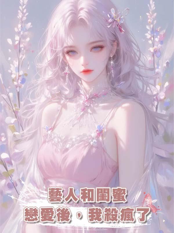 藝人和閨蜜戀愛後，我殺瘋了在線閱讀