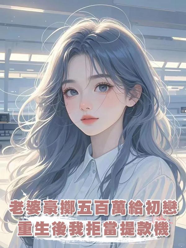 老婆豪擲五百萬給初戀，重生後我拒當提款機在線閱讀