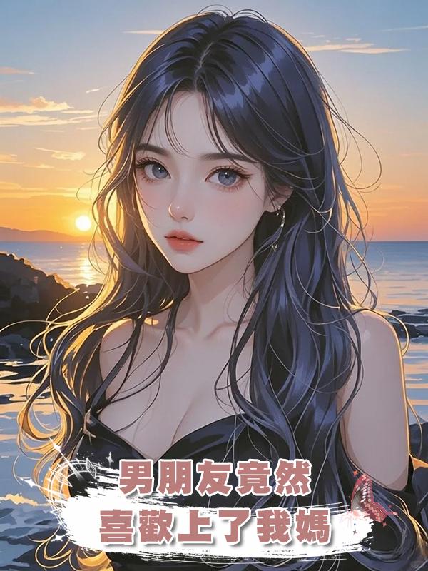 男朋友竟然喜歡上了我媽在線閱讀