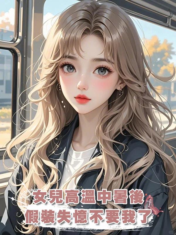 女兒高溫中暑後，假裝失憶不要我這個媽媽了在線閱讀