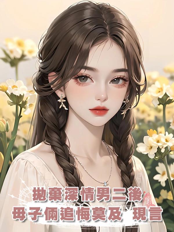拋棄深情男二後，母子倆追悔莫及 現言在線閱讀