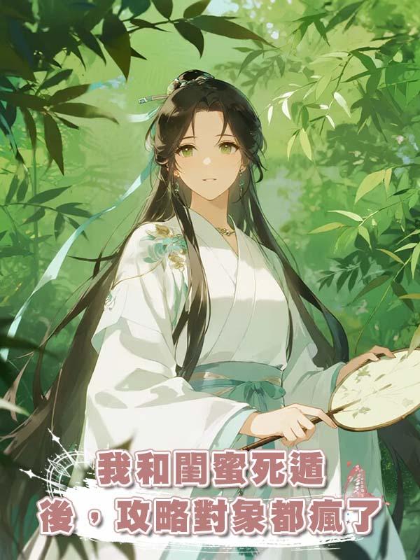 我和閨蜜死遁後，攻略對象都瘋了在線閱讀