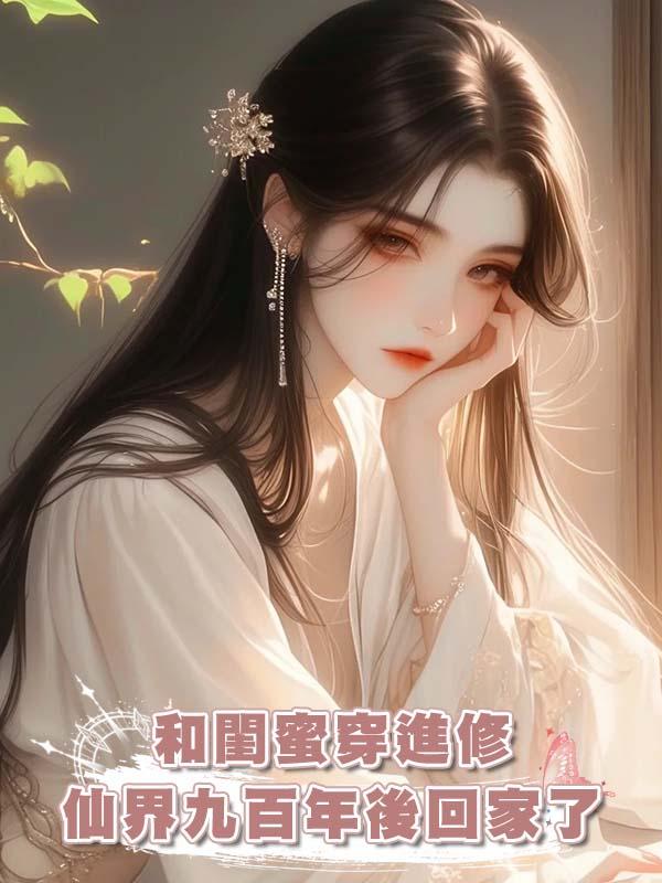 和閨蜜穿進修仙界九百年後回家了在線閱讀