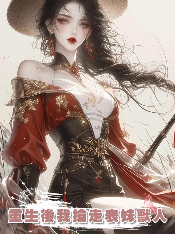 重生後我搶走表妹獸人在線閱讀
