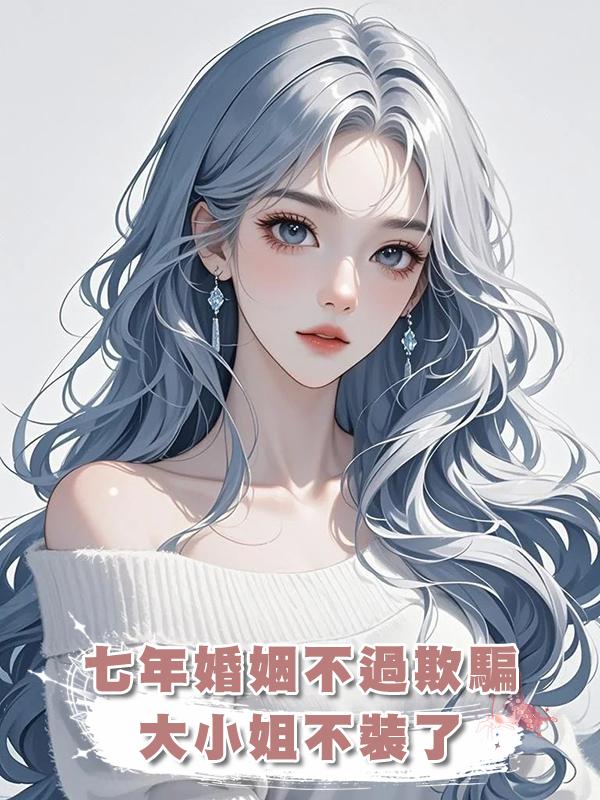 七年婚姻不過欺騙，大小姐不裝了在線閱讀