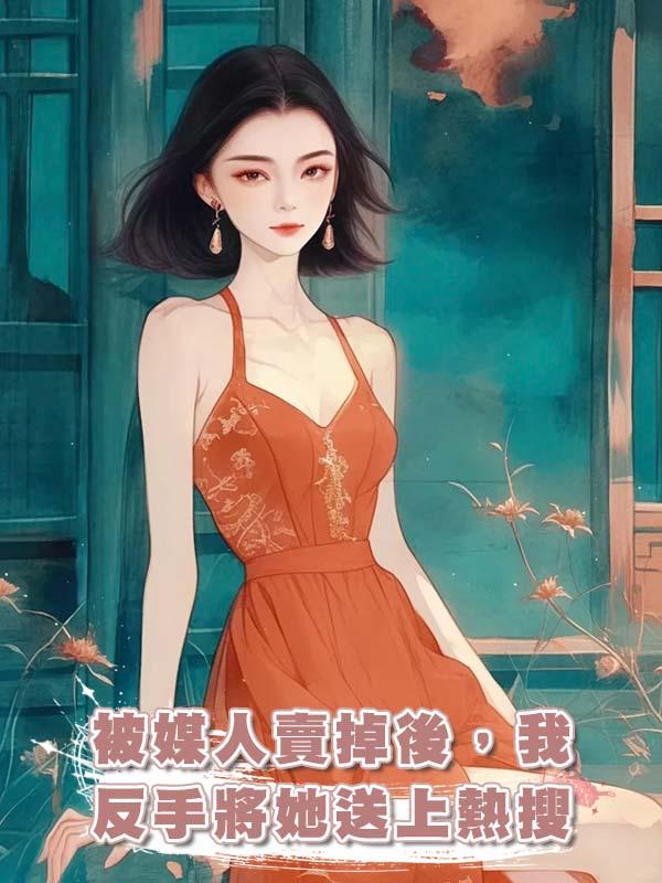 被媒人賣掉後，我反手將她送上熱搜在線閱讀