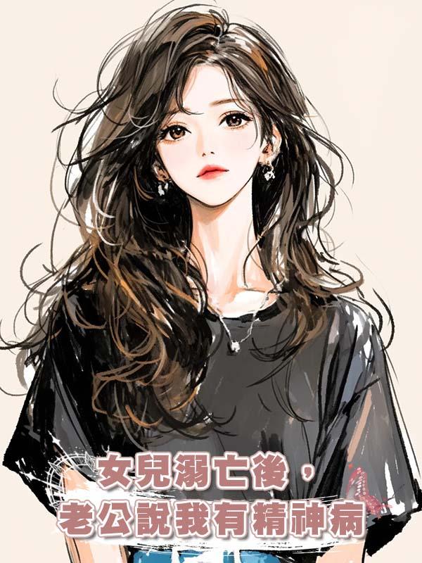女兒溺亡後，老公說我有精神病在線閱讀