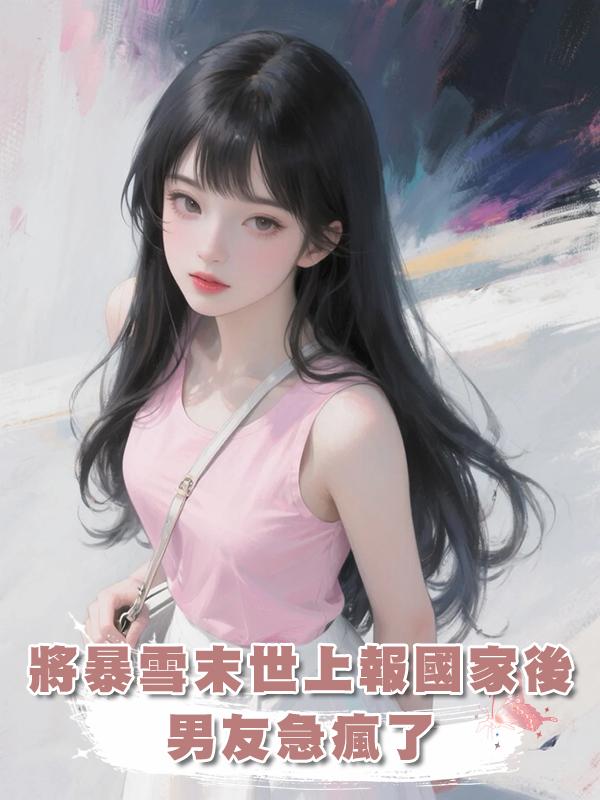 將暴雪末世上報國家後，男友急瘋了在線閱讀