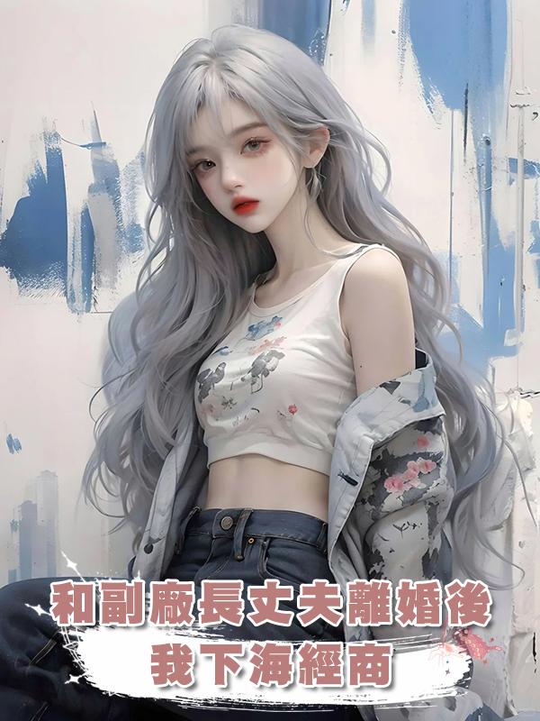 和副廠長丈夫離婚後，我下海經商在線閱讀