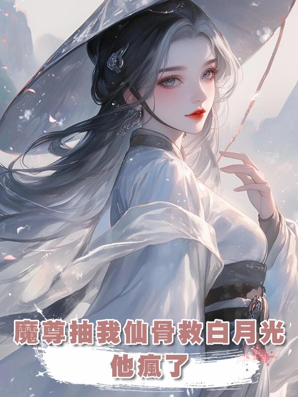 魔尊抽我仙骨救白月光,我跳入魔窟身死形滅後他瘋了在線閱讀