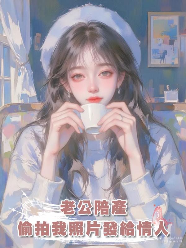 老公陪產，卻偷拍我的照片發給情人取樂在線閱讀
