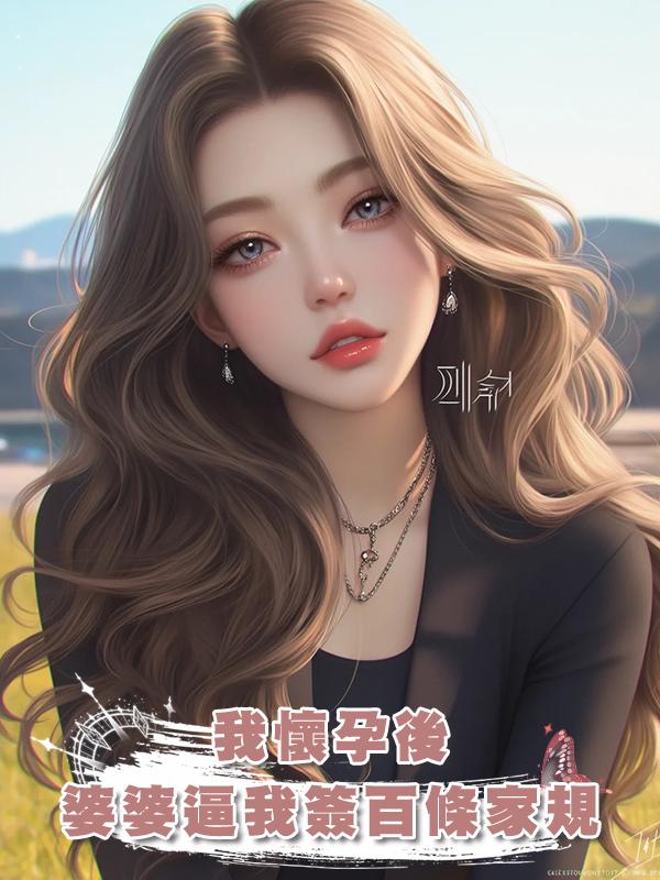 我懷孕後婆婆逼我簽百條家規在線閱讀