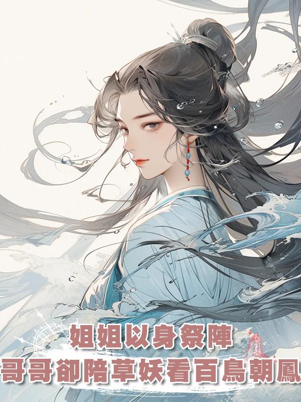 姐姐以身祭陣，哥哥卻陪草妖看百鳥朝鳳在線閱讀