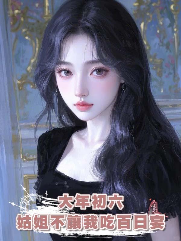 大年初六姑姐不讓我吃百日宴在線閱讀