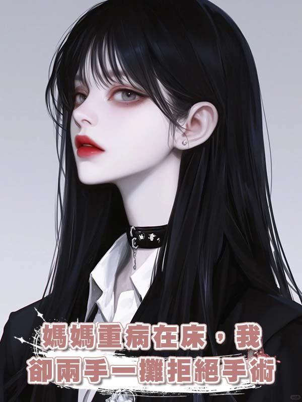 媽媽重病在床，我卻兩手一攤拒絕手術在線閱讀