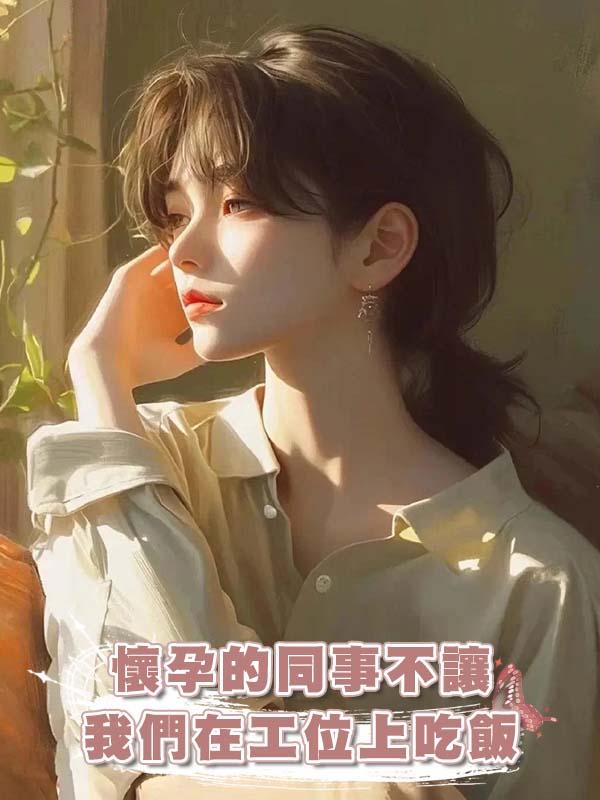 懷孕的同事不讓我們在工位上吃飯在線閱讀