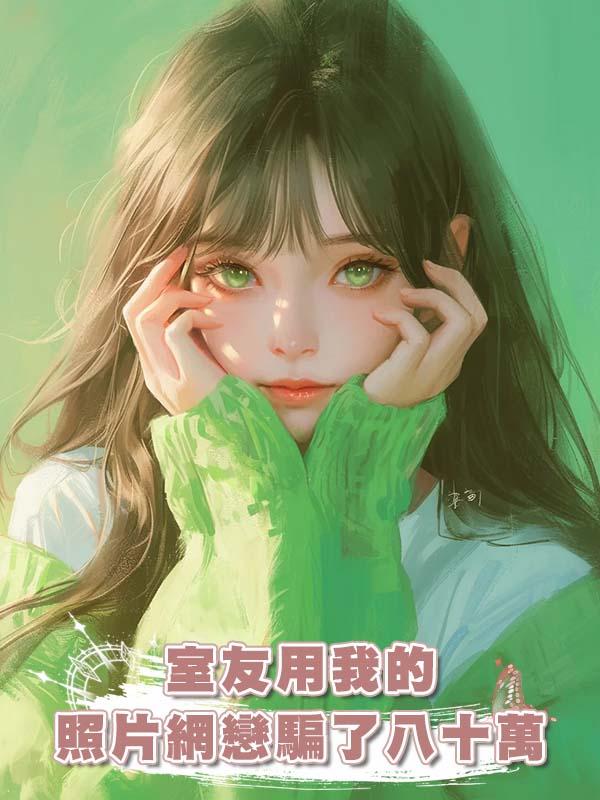 室友用我的照片網戀騙了八十萬在線閱讀