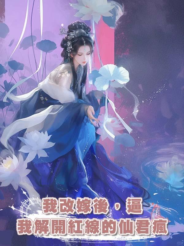 我改嫁後，逼我解開紅線的仙君瘋在線閱讀