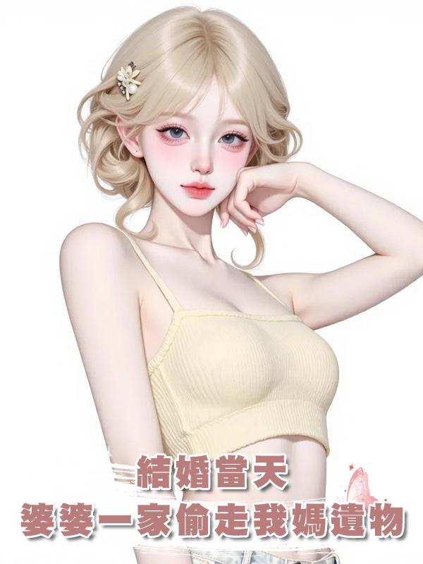 結婚當天，婆婆一家偷走了我媽的遺物在線閱讀