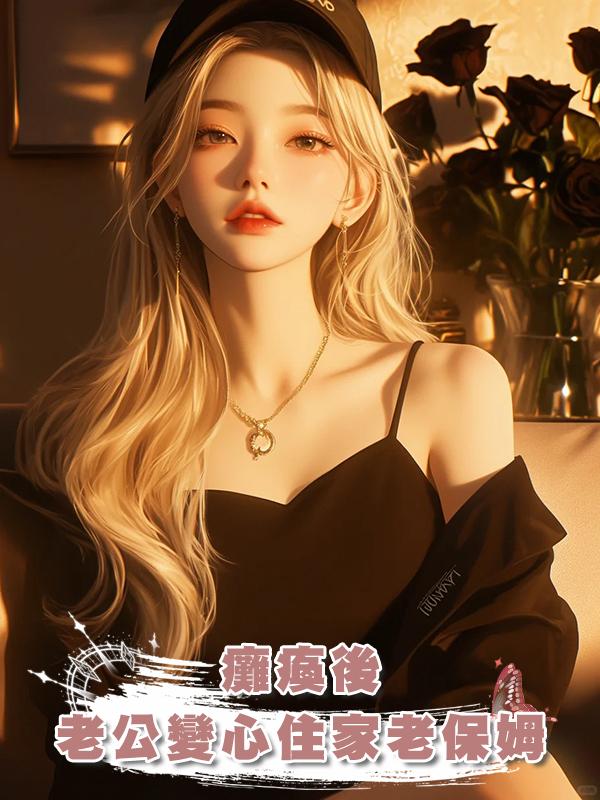 癱瘓後，老公變心住家老保姆在線閱讀