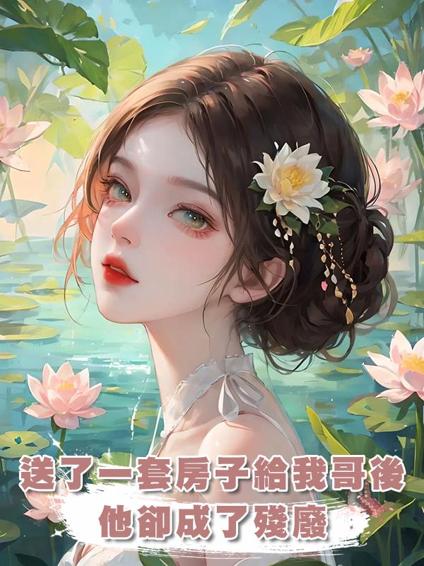 送了一套房子給我哥後,他卻成了殘廢在線閱讀