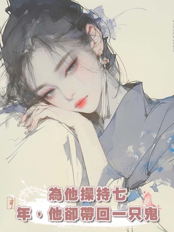 為他操持七年，他卻帶回一隻鬼在線閱讀