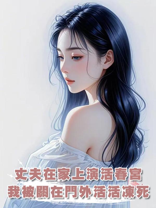 丈夫在家上演活春宮，我被關在門外活活凍死在線閱讀