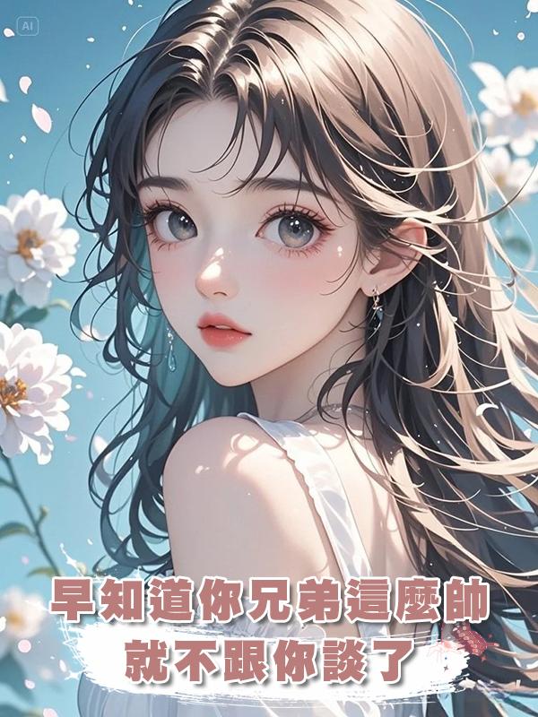 早知道你兄弟這麼帥就不跟你談了在線閱讀