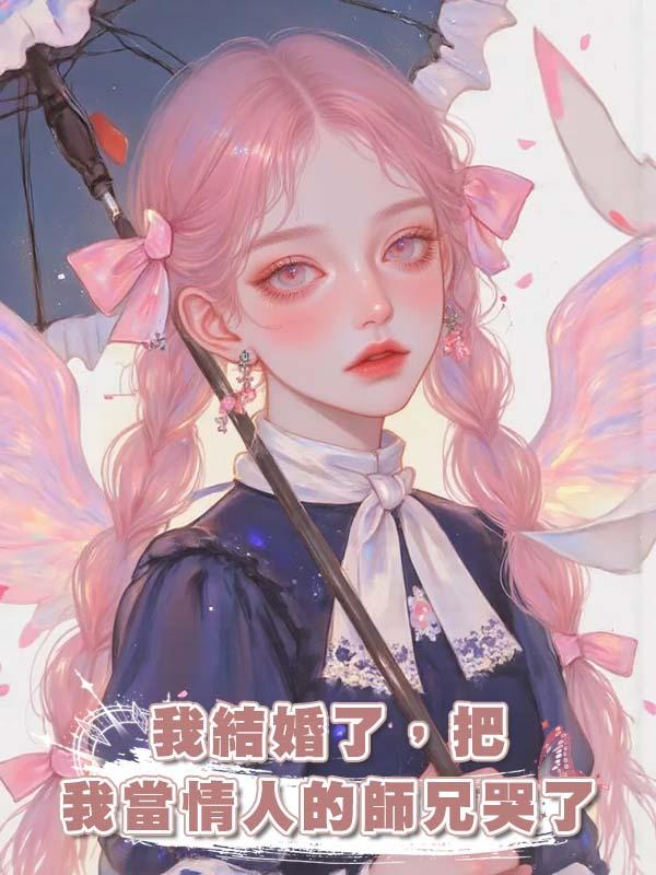 我結婚了，把我當情人的師兄哭了在線閱讀
