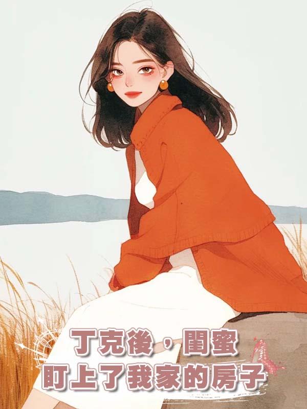 丁克後，閨蜜盯上了我家的房子 在線閱讀