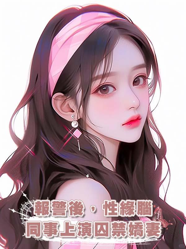 報警後，性緣腦同事上演囚禁嬌妻在線閱讀