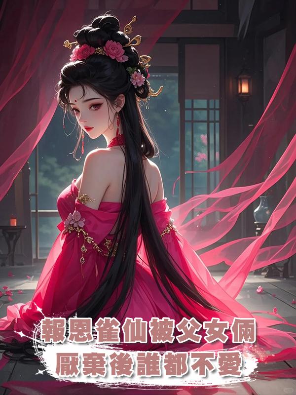 報恩雀仙被父女倆厭棄後誰都不愛在線閱讀
