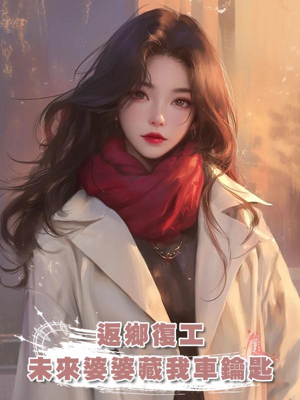 返鄉復工,未來婆婆藏我車鑰匙在線閱讀