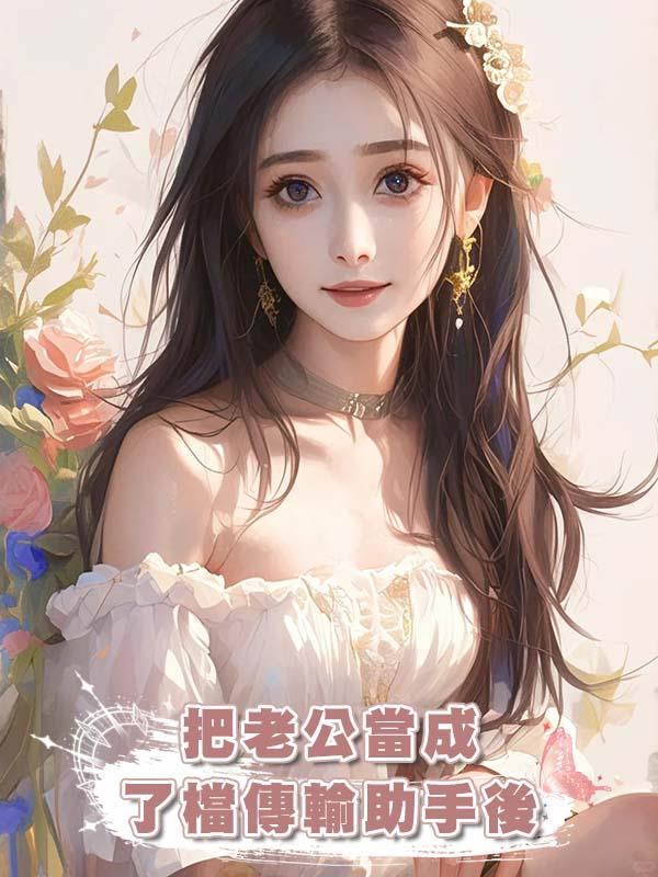 把老公當成了檔傳輸助手後在線閱讀