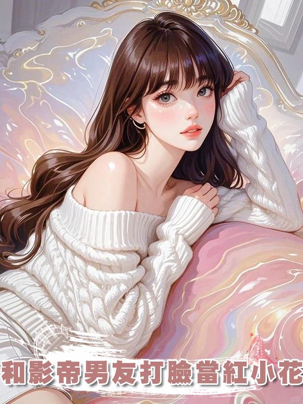 和影帝男友打臉當紅小花在線閱讀